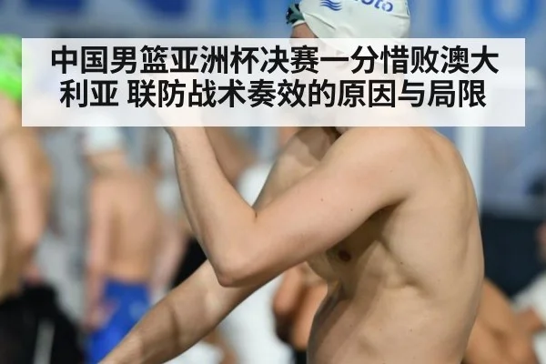 中国男篮亚洲杯决赛一分惜败澳大利亚 联防战术奏效的原因与局限